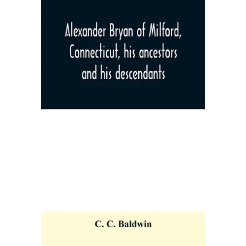Alexander Bryan of Milford, Connecticut, his ancestors and his descendants