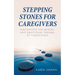 Stepping Stones for Caregivers: Navigating the Mental and Emotional Trauma of Caregiving