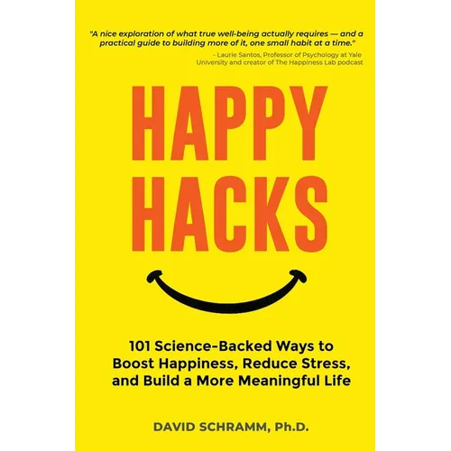 Happy Hacks: 101 Science-Backed Ways to Boost Happiness, Reduce Stress, and Build a More Meaningful Life