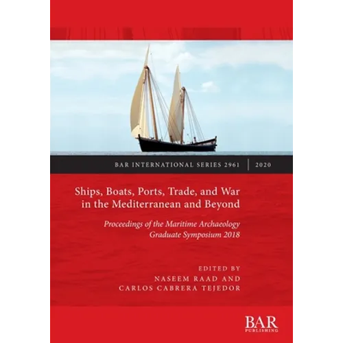 Ships, Boats, Ports, Trade, and War in the Mediterranean and Beyond: Proceedings of the Maritime Archaeology Graduate Symposium 2018