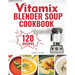 Vitamix Blender Soup Cookbook: 120 Creamy, Fruity & Veggie Soups for Beginners - Blend Delicious Recipes for Every Season