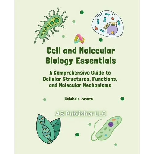 Cell and Molecular Biology Essentials: A Comprehensive Guide to Cellular Structures, Functions, and Molecular Mechanisms