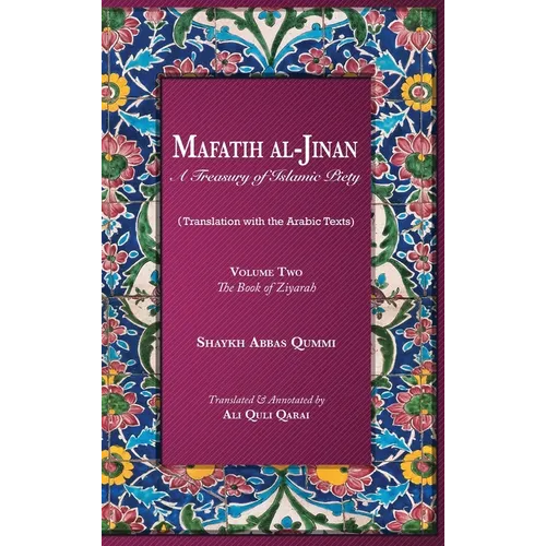 Mafatih al-Jinan: A Treasury of Islamic Piety: Volume Two: The Book of Ziyarah