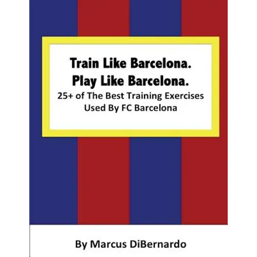 Train Like Barcelona.Play Like Barcelona.: 25+ of The Best Training Exercises Used By FC Barcelona.