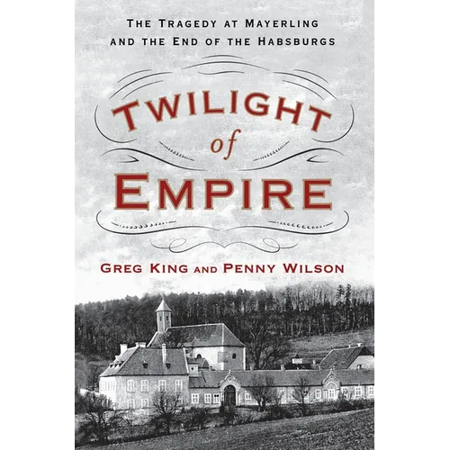 Twilight of Empire: The Tragedy at Mayerling and the End of the Habsburgs