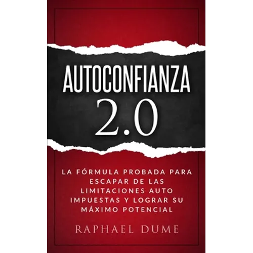 Autoconfianza 2.0: La Fórmula Probada Para Escapar de Las Limitaciones Auto Impuestas Y Lograr Su Máximo Potencial