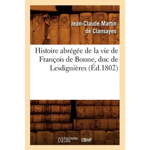 Histoire Abrégée de la Vie de François de Bonne, Duc de Lesdiguières, (Éd.1802)