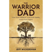 The Warrior Dad: Love Your Children, Lead Your Family, Leave Your Legacy