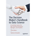 The Decision Maker's Handbook to Data Science: AI and Data Science for Non-Technical Executives, Managers, and Founders