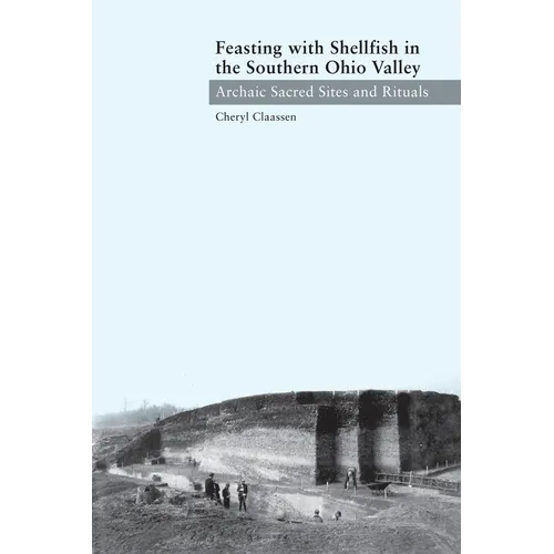 Feasting with Shellfish in the Southern Ohio Valley: Archaic Sacred Sites and Rituals - Hardcover