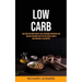 Low Carb: Low Carb For Rapid Weight Loss, Regaining Confidence And Healing Your Body With Top Delicious & Simple Low Carb Meal Plan Recipes