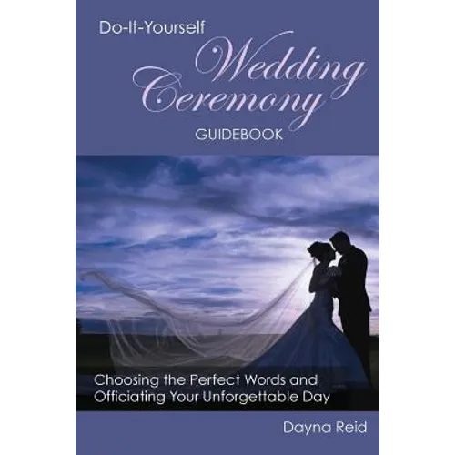 Do-It-Yourself Wedding Ceremony Guidebook: Choosing the Perfect Words and Officiating Your Unforgettable Day