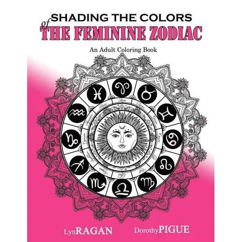 Shading The Colors Of The Feminine Zodiac: An Adult Coloring Book