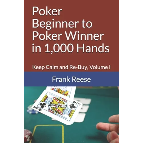 Poker Beginner to Poker Winner in 1,000 Hands: Keep Calm and Re-Buy, Volume I
