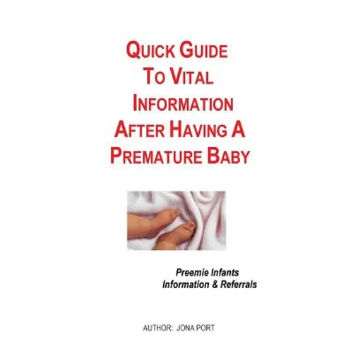 Quick Guide To Vital Information After Having A Premature Baby: Information & Referrals For Preemie Infants