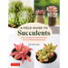 A Field Guide to Succulents: Colors, Shapes and Characteristics for Over 200 Amazing Varieties