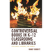 Controversial Books in K-12 Classrooms and Libraries: Challenged, Censored, and Banned