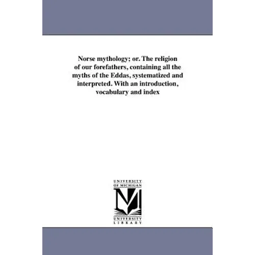 Norse mythology; or. The religion of our forefathers, containing all the myths of the Eddas, systematized and interpreted. With an introduction, vocab