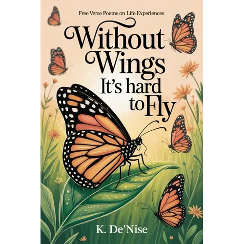 Without Wings It's hard to Fly: Free Verse Poems on Life Experiences