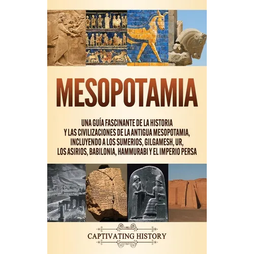 Mesopotamia: Una guía fascinante de la historia y las civilizaciones de la antigua Mesopotamia, incluyendo a los sumerios, Gilgamesh, Ur, los asirios,