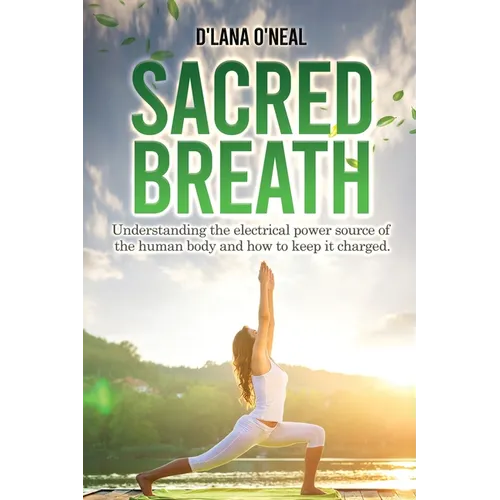 Sacred Breath: Understanding the electrical power source of the human body and how to keep it charged.