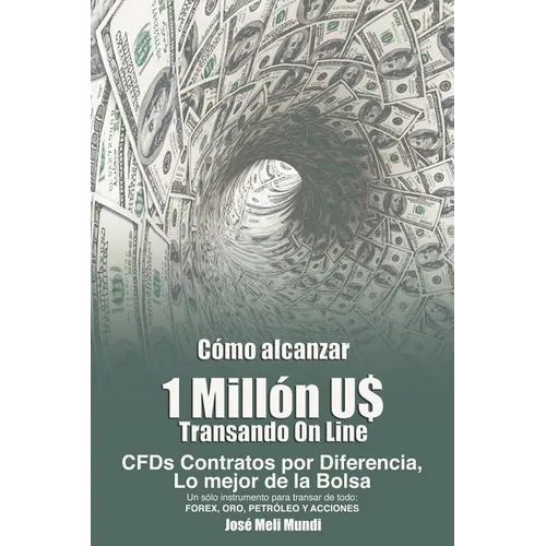 Como Alcanzar U$ 1 Millon de Dolares Transando Online: Cfds Contratos Por Diferencia, Lo Mejor de La Bolsa, Un Solo Instrumento Para Transar de Todo: