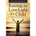 Raising the Love-Light of a Child: Supporting the Inherent Brilliance in Kids by Humbly Exploring Our Own Inner Darkness