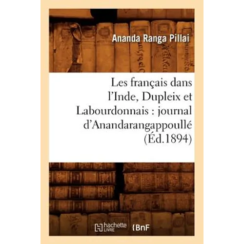 Les Français Dans l'Inde, Dupleix Et Labourdonnais: Journal d'Anandarangappoullé (Éd.1894)