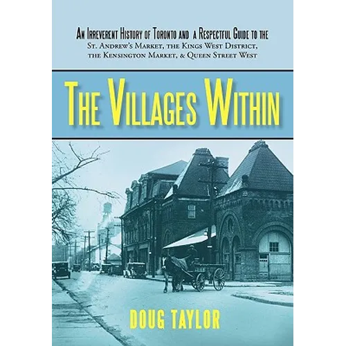 The Villages Within: An Irreverent History of Toronto and a Respectful Guide to the St. Andrew's Market, the Kings West District, the Kensi