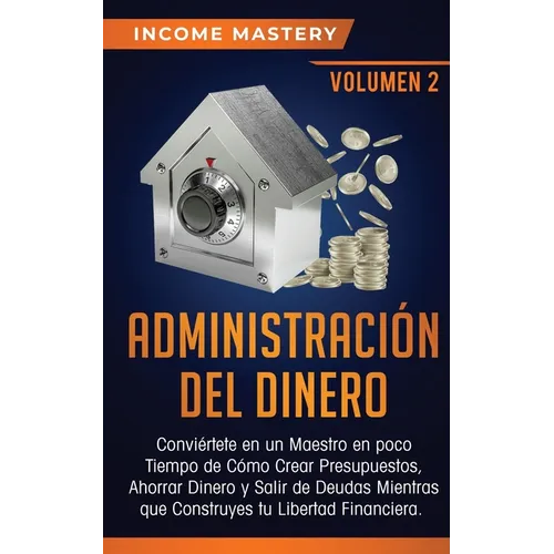 Administración del Dinero: Conviértete en un Maestro en Poco Tiempo de Cómo Crear Presupuestos, Ahorrar Dinero y Salir de Deudas Mientras Que Construy