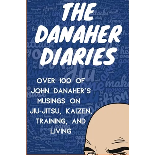 The Danaher Diaries: Over 100 of John Danaher's Musings on Jiu-Jitsu, Kaizen, Training, and Living
