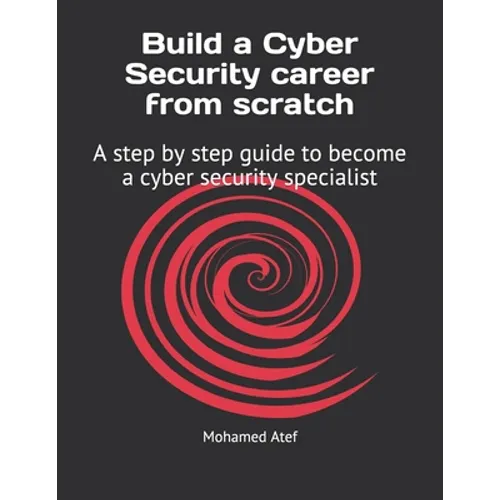 Build a Cyber Security Career from Scratch: A Step by Step Guide to Become a Cyber Security Specialist