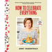 How to Celebrate Everything: Recipes and Rituals for Birthdays, Holidays, Family Dinners, and Every Day in Between: A Cookbook