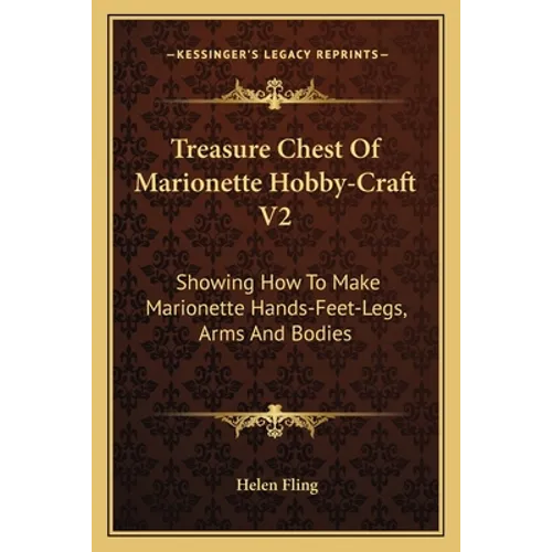 Treasure Chest Of Marionette Hobby-Craft V2: Showing How To Make Marionette Hands-Feet-Legs, Arms And Bodies