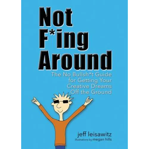 Not F*ing Around: The No Bullsh*t Guide for Getting Your Creative Dreams Off the Ground
