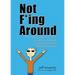 Not F*ing Around: The No Bullsh*t Guide for Getting Your Creative Dreams Off the Ground
