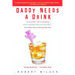 Daddy Needs a Drink: An Irreverent Look at Parenting from a Dad Who Truly Loves His Kids-- Even When They're Driving Him Nuts