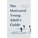 The Motivated Young Adult's Guide to Career Success and Adulthood: Proven Tips for Becoming a Mature Adult, Starting a Rewarding Career and Finding Li