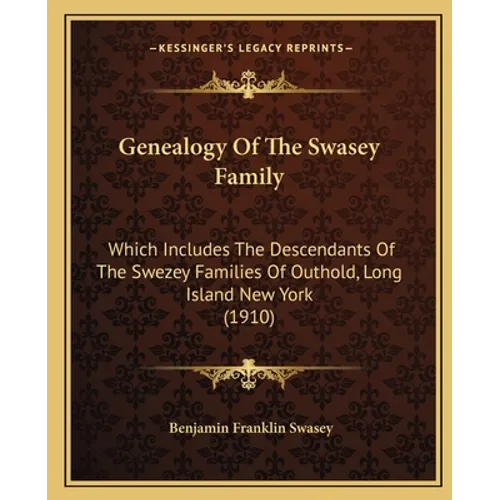 Genealogy Of The Swasey Family: Which Includes The Descendants Of The Swezey Families Of Outhold, Long Island New York (1910)