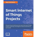 Smart Internet of Things Projects: Discover how to build your own smart Internet of Things projects and bring a new degree of interconnectivity to you