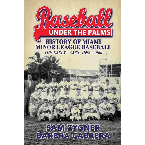 Baseball Under the Palms: The History of Miami Minor League Baseball - The Early Years 1892 - 1960