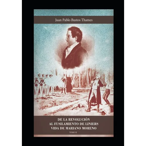 de la Revolución Al Fusilamiento de Liniers: Vida de Mariano Moreno (Tomo II)