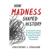 How Madness Shaped History: An Eccentric Array of Maniacal Rulers, Raving Narcissists, and Psychotic Visionaries