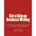 Get a Grip on Business Writing: Critical Skills for Success in Today's Workplace