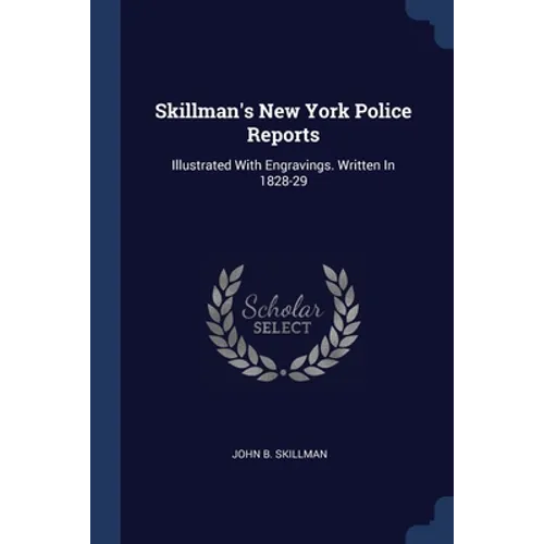 Skillman's New York Police Reports: Illustrated With Engravings. Written In 1828-29