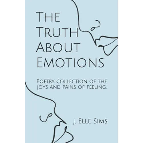 The Truth About Emotions: Poetry collection of the joys and pains of feeling.