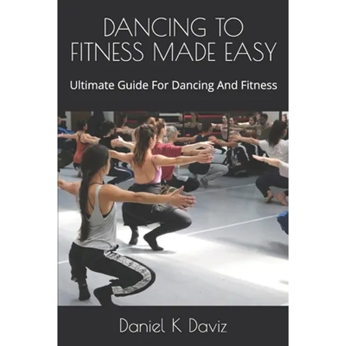 Dancing to Fitness Made Easy: Ultimate Guide For Dancing And Fitness