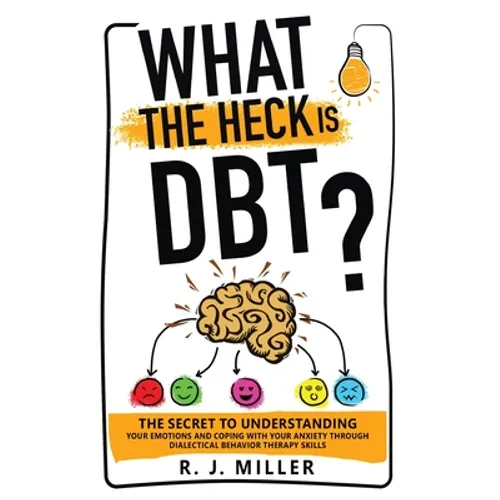 What The Heck Is DBT? The Secret To Understanding Your Emotions And Coping With Your Anxiety Through Dialectical Behavior Therapy Skills