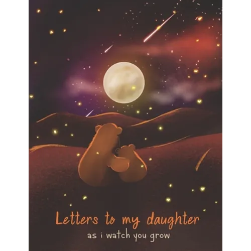 Letters To My Daughter As I Watch You Grow: Perfect Gift For Husband, Wife Or Your Friend. Write Memories Now And Read them later