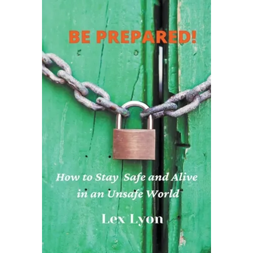 BE PREPARED! How to Stay Safe And Alive in An Unsafe World.